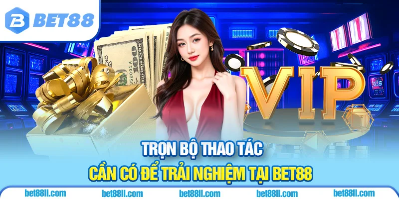 Trọn bộ thao tác cần có để trải nghiệm tại BET88