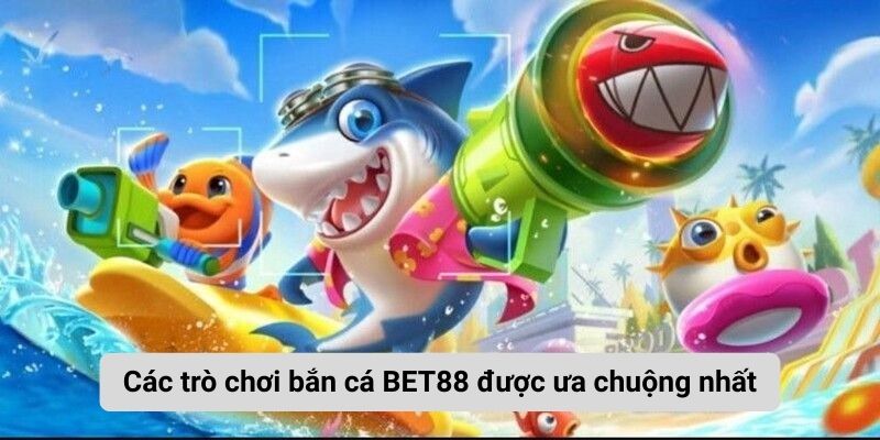 Các trò chơi bắn cá BET88 được ưa chuộng nhất