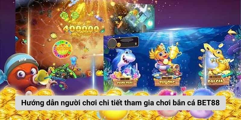 Hướng dẫn người chơi chi tiết tham gia chơi bắn cá BET88