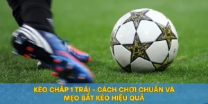Kèo Chấp 1 Trái - Cách Chơi Chuẩn Và Mẹo Bắt Kèo Hiệu Quả