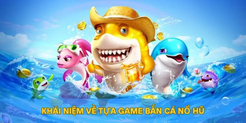 Khái niệm về tựa game bắn cá nổ hũ