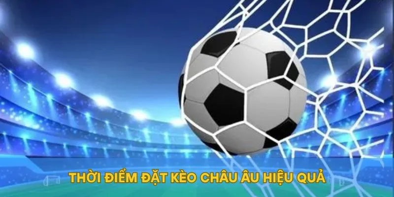 Thời điểm đặt kèo Châu Âu hiệu quả