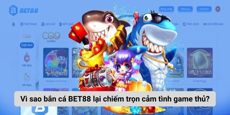 Vì sao bắn cá BET88 lại chiếm trọn cảm tình game thủ?