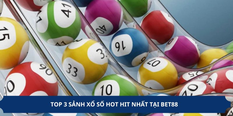 Top 3 sảnh xổ số hot hit nhất tại BET88